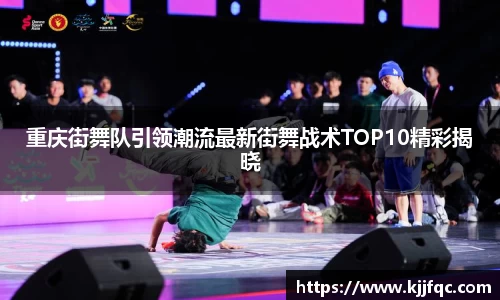 重庆街舞队引领潮流最新街舞战术TOP10精彩揭晓