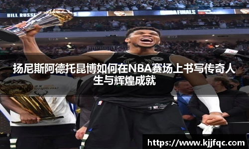 扬尼斯阿德托昆博如何在NBA赛场上书写传奇人生与辉煌成就