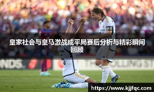 皇家社会与皇马激战成平局赛后分析与精彩瞬间回顾