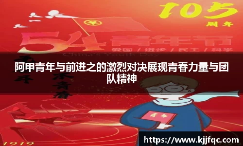 阿甲青年与前进之的激烈对决展现青春力量与团队精神