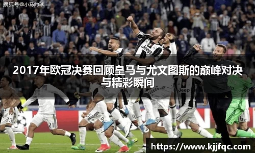 2017年欧冠决赛回顾皇马与尤文图斯的巅峰对决与精彩瞬间