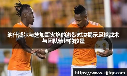 纳什威尔与芝加哥火焰的激烈对决揭示足球战术与团队精神的较量