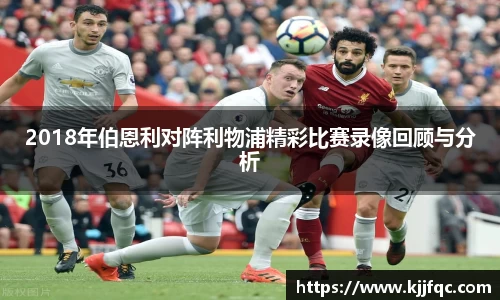 2018年伯恩利对阵利物浦精彩比赛录像回顾与分析