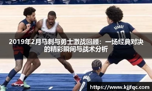 2019年2月马刺与勇士激战回顾：一场经典对决的精彩瞬间与战术分析