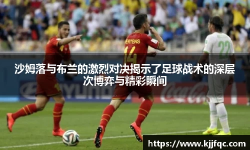 沙姆落与布兰的激烈对决揭示了足球战术的深层次博弈与精彩瞬间