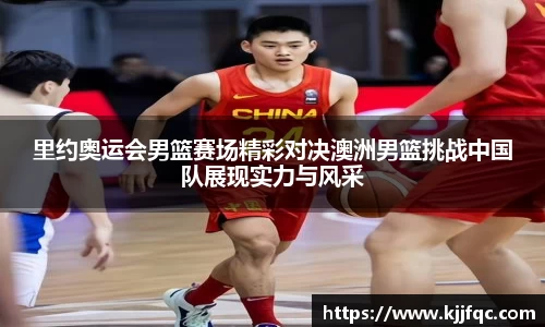 里约奥运会男篮赛场精彩对决澳洲男篮挑战中国队展现实力与风采
