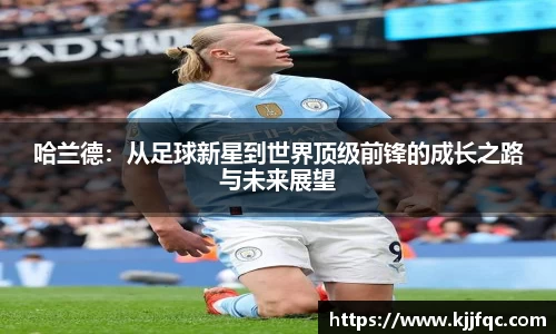 哈兰德：从足球新星到世界顶级前锋的成长之路与未来展望