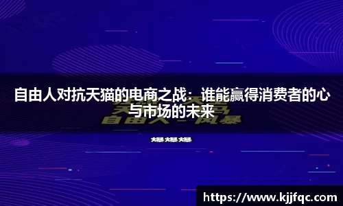 自由人对抗天猫的电商之战：谁能赢得消费者的心与市场的未来