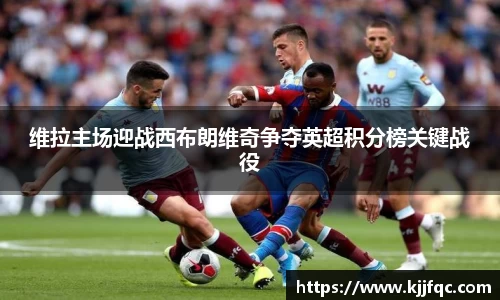 维拉主场迎战西布朗维奇争夺英超积分榜关键战役