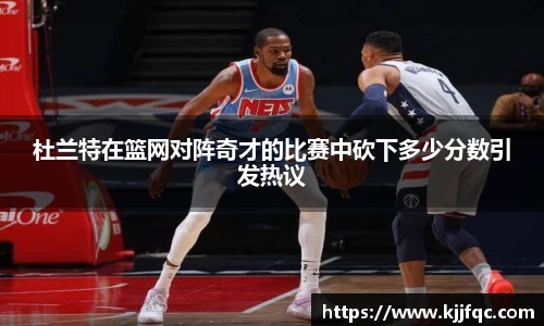 杜兰特在篮网对阵奇才的比赛中砍下多少分数引发热议
