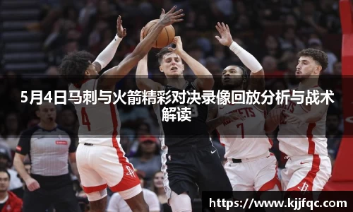 5月4日马刺与火箭精彩对决录像回放分析与战术解读
