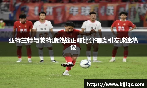 亚特兰特与蒙特瑞激战正酣比分揭晓引发球迷热议