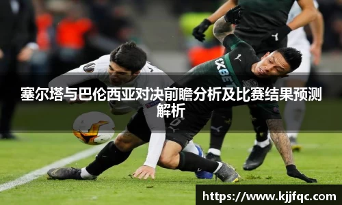 塞尔塔与巴伦西亚对决前瞻分析及比赛结果预测解析
