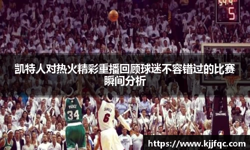 凯特人对热火精彩重播回顾球迷不容错过的比赛瞬间分析