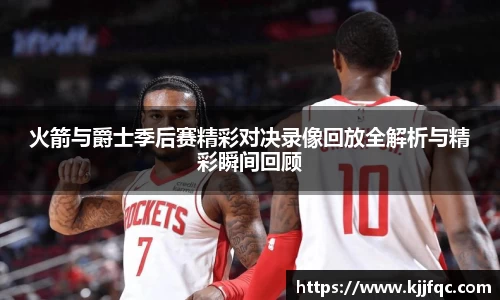 火箭与爵士季后赛精彩对决录像回放全解析与精彩瞬间回顾