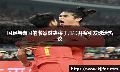 国足与泰国的激烈对决将于几号开赛引发球迷热议